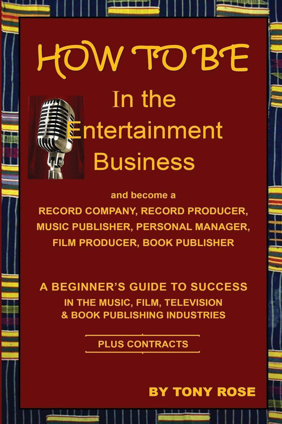 HOW TO BE In the Entertainment Business - A Beginner's Guide to Success in the Music, Film, Television and Book Publishing Industries Business & Money Tony Rose