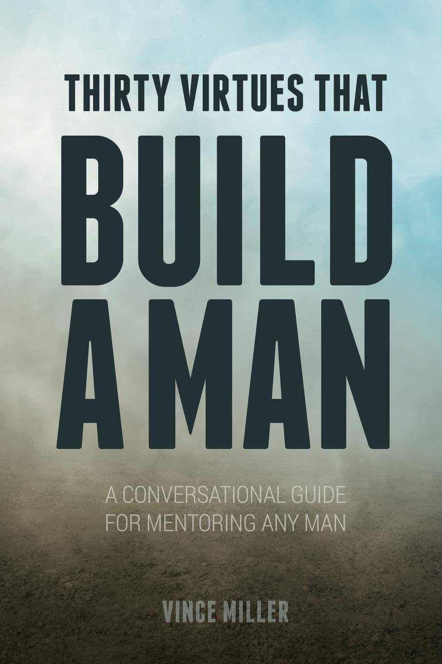 Thirty Virtues that Build a Man: A Conversational Guide for Mentoring Any Man Christian Living Vince Miller
