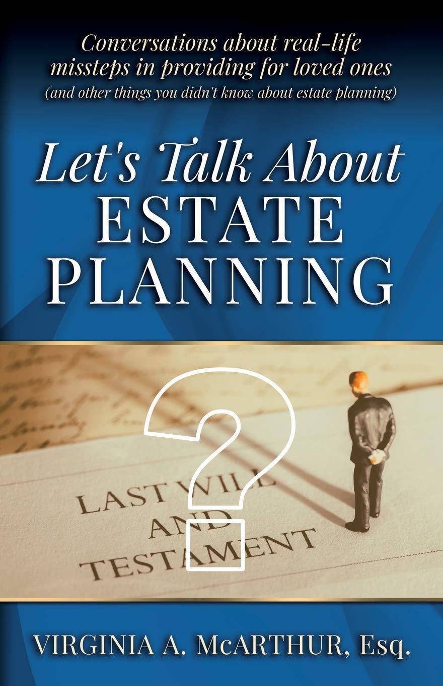 Let's Talk About Estate Planning: Conversations about real-life missteps in providing for loved ones (and other things you didn't know about estate pl Business and Investments Virginia A McArthur