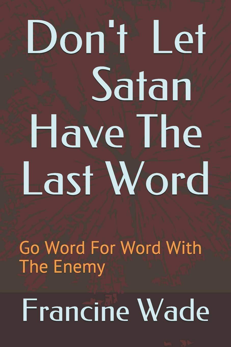 Don't Let Satan Have The Last Word: Go Word For Word With The Enemy Religion | Christian Living | Spiritual Warfare Wade, Francine E