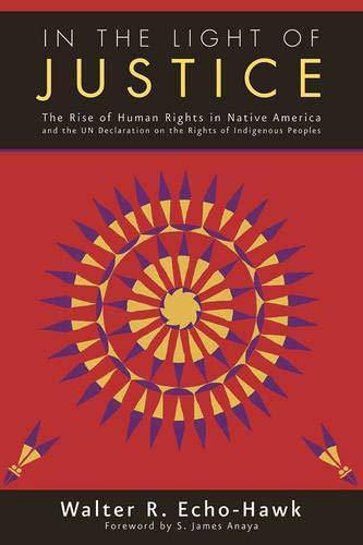 In the Light of Justice: The Rise of Human Rights in Native America and the Un Declaration on the Rights of Indigenous Peoples Politics & Social Sciences Walter R. Echo-Hawk
