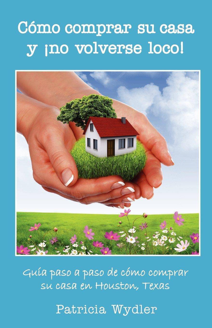 Como Comprar Su Casa y No Volverse Loco! Guia Paso a Paso, de Como Comprar Su Casa En Houston, Texas Business & Economics | Real Estate | Buying & Selling Homes Wydler, Patricia