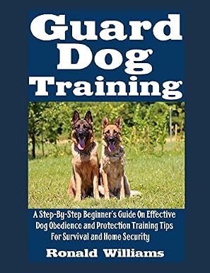 Guard Dog Training: A Step-By-Step Beginner's Guide On Effective Dog Obedience And Protection Training Tips For Survival And Home Security