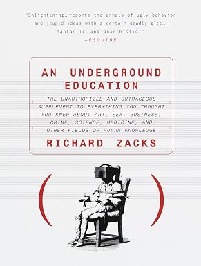 An Underground Education: The Unauthorized and Outrageous Supplement to Everything You Thought You Knew about Art, Sex, Business, Crime, Science, Medicin