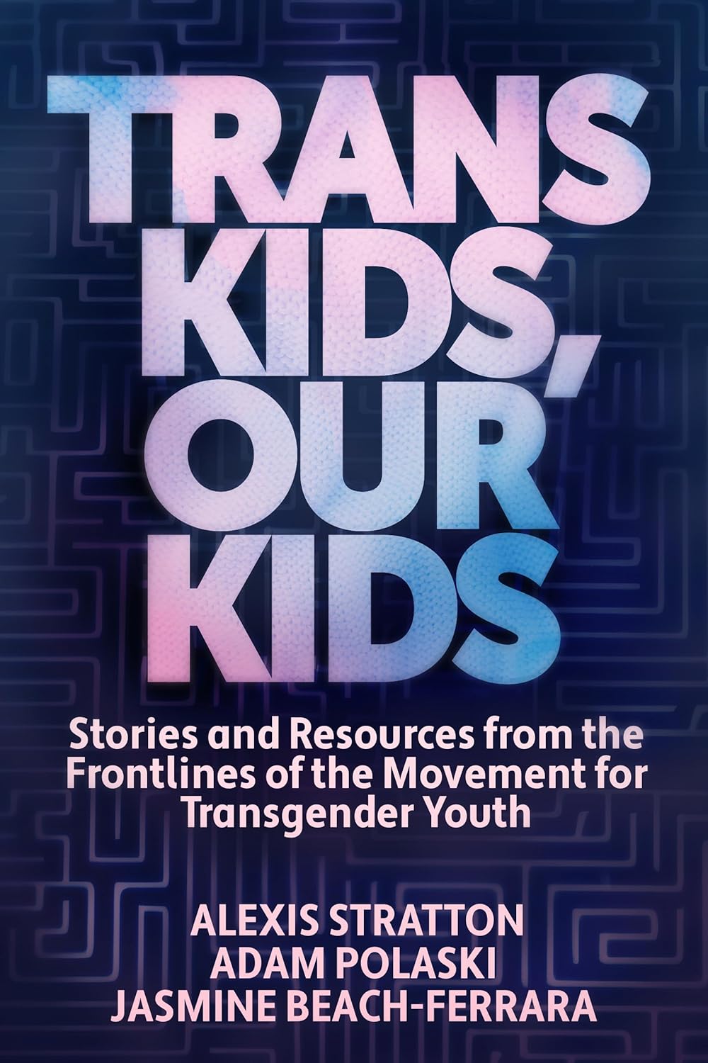 Trans Kids, Our Kids: Stories and Resources from the Frontlines of the Movement for Transgender Youth Ig Publishing