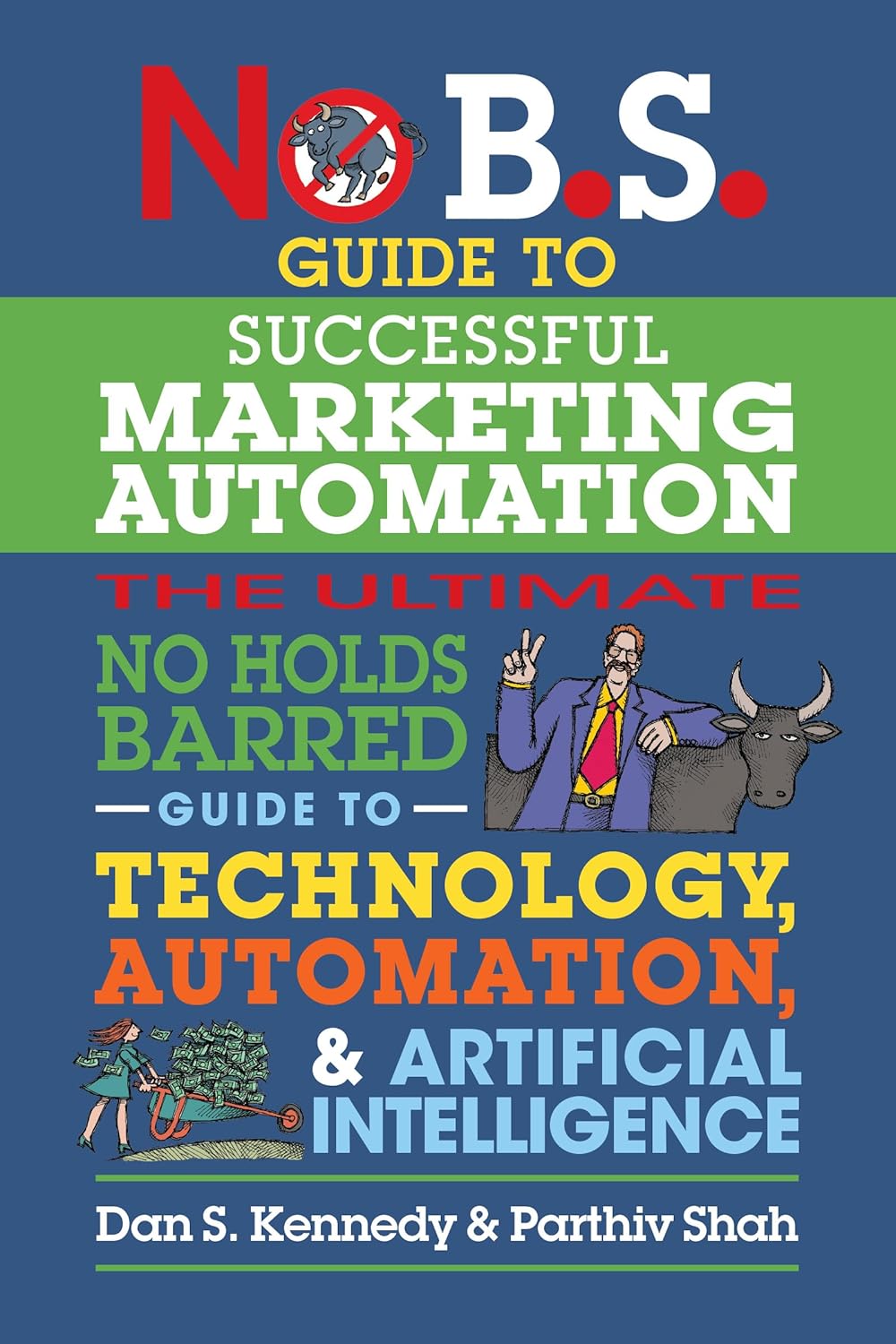 No B.S. Guide to Successful Marketing Automation: The Ultimate No Holds Barred Guide to Using Technology, Automation, and Artificial Intelligence in Marketing