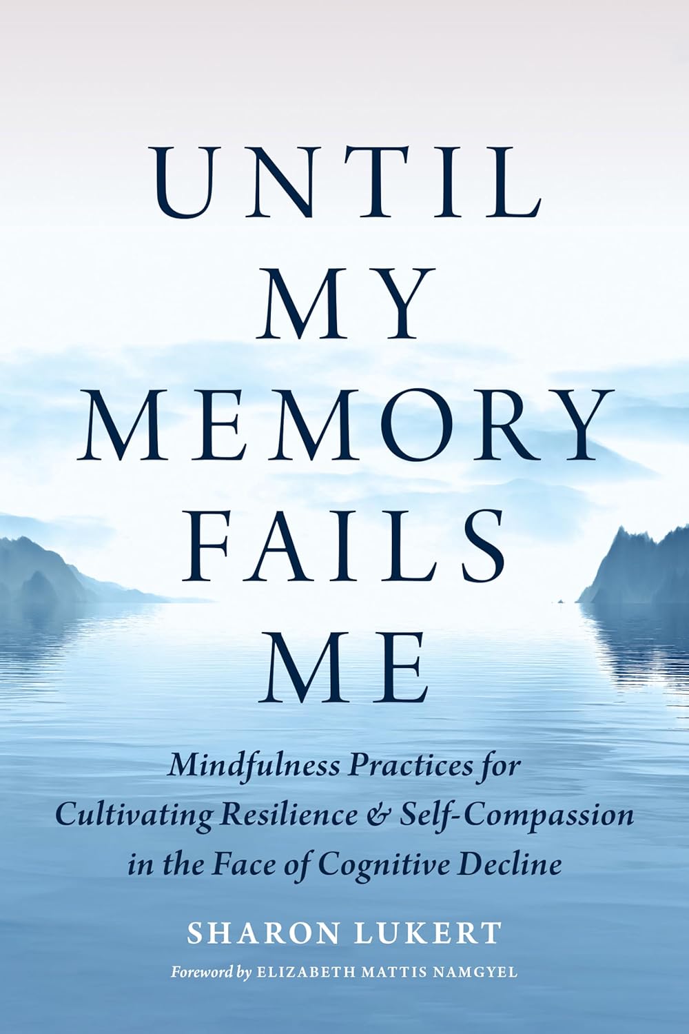 Until My Memory Fails Me: Mindfulness Practices for Cultivating Resilience and Self-Compassion in the Face of Cognitive Decline - SureShot Books Publishing LLC
