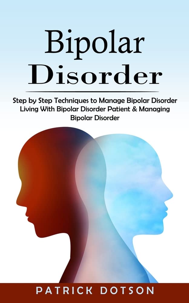 Bipolar Disorder Step by Step Techniques to Manage Bipolar Disorder (Living With Bipolar Disorder Patient & Managing Bipolar Disorder) - SureShot Books Publishing LLC