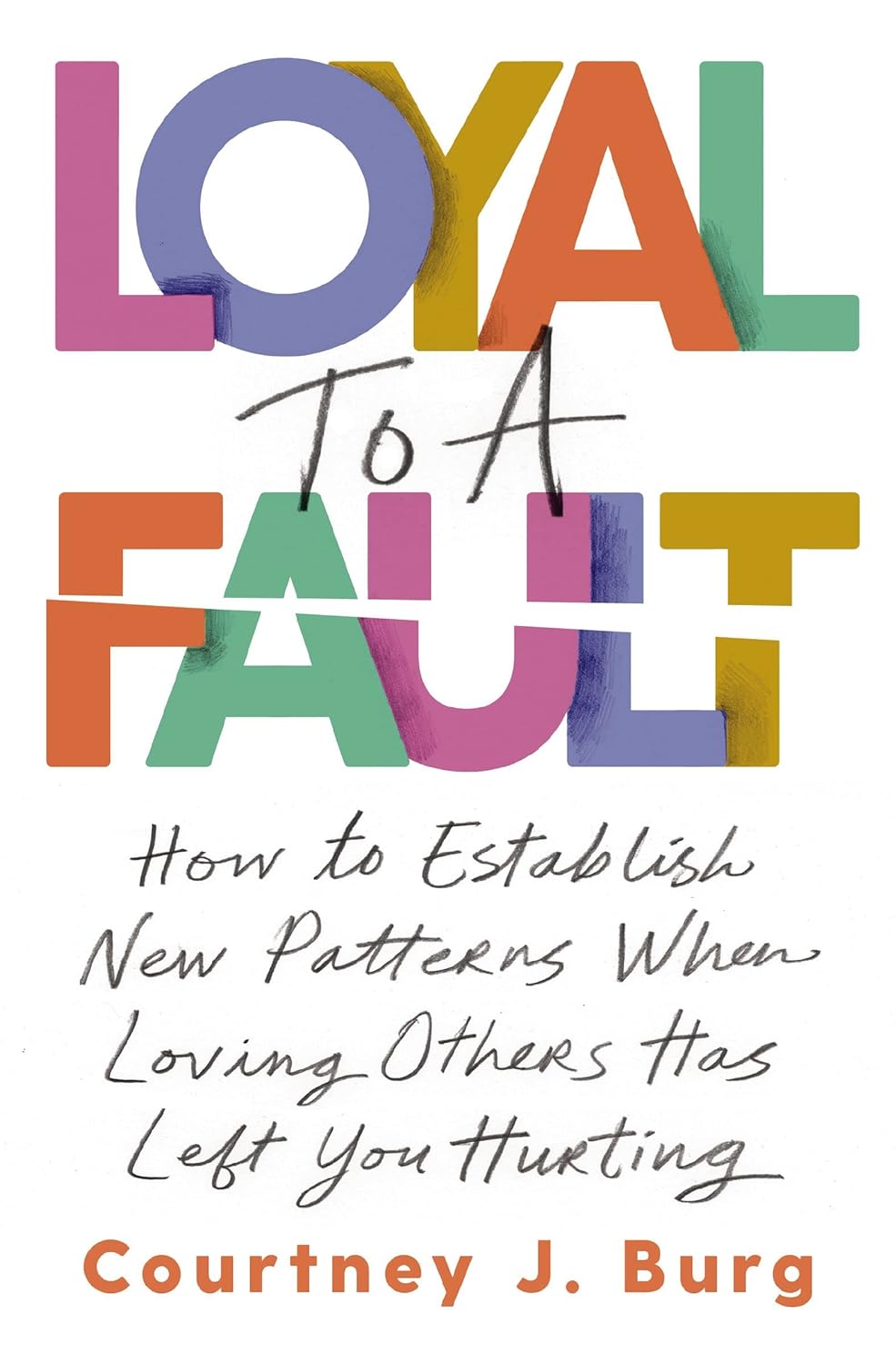 Loyal to a Fault How to Establish New Patterns When Loving Others Has Left You Hurting - SureShot Books Publishing LLC