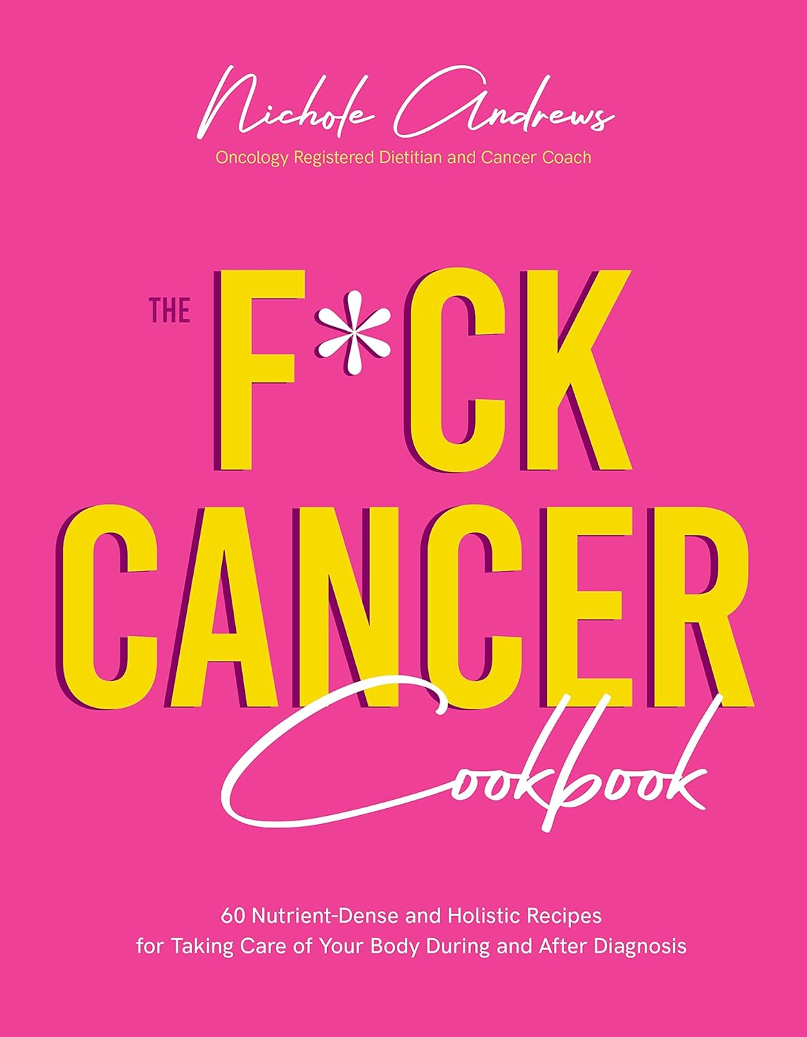 The Fck Cancer Cookbook 60 Nutrient-Dense and Holistic Recipes for Taking Care of Your Body During and After Diagnosis - SureShot Books Publishing LLC