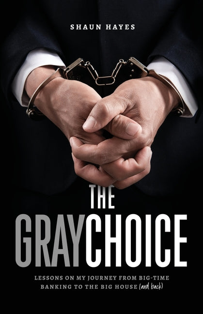 The Gray Choice Lessons on My Journey from Big-Time Banking to the Big House (and Back) - SureShot Books Publishing LLC