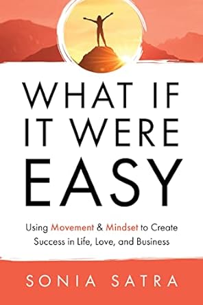 "What If It Were Easy: Using Movement & Mindset to Create Success in Life, Love, and Business - SureShot Books Publishing LLC"