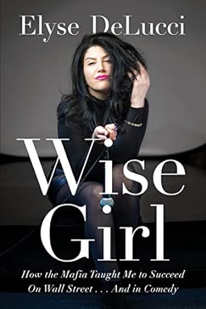 Wise Girl How the Mafia Taught Me to Succeed on Wall Street... and in Comedy - SureShot Books Publishing LLC