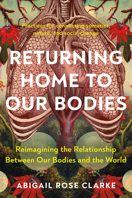 Returning Home to Our Bodies: Reimagining the Relationship Between Our Bodies and the World--Practices for Connecting Somatics, Nature, and Social C - SureShot Books Publishing LLC