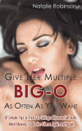 Give Her Multiple Big-O As Often As You Want: 87 Simple Tips & Tricks to Giving a Woman Full-Body, Mind-Blowing, Explosive Climax Again and Again (Guide to Better Sex #2)