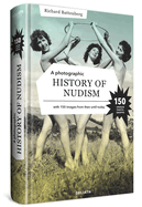 A Photographic History of Nudism: A Unique and Rare Collection of Photographs from Then Until Today