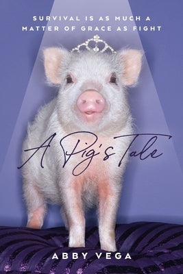 A Pig's Tale: Survival is as Much a Matter of Grace as Fight by Vega, Abby