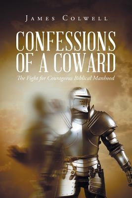 Confessions of A Coward by Colwell, James