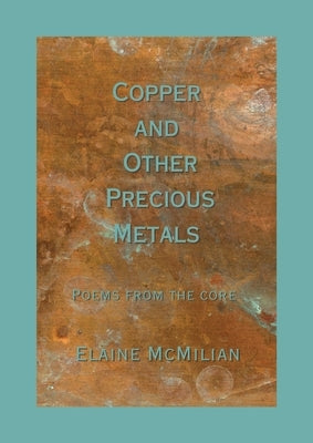 Copper and Other Precious Metals: Poems From the Core by McMilian, Elaine D.