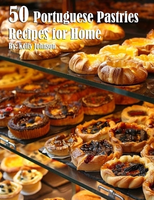 50 Portuguese Pastries Recipes for Home by Johnson, Kelly