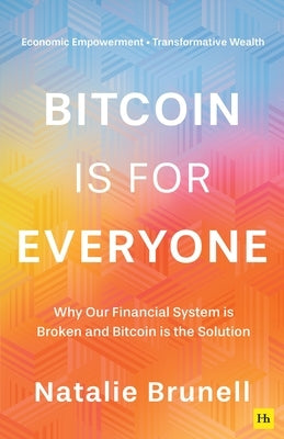 Bitcoin Is for Everyone: Why Our Financial System Is Broken and Bitcoin Is the Solution by Brunell, Natalie
