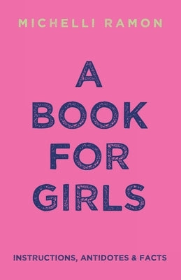 A Book for Girls: Instructions, Antidotes & Facts by Ramon, Michelli