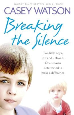 Breaking the Silence: Two Little Boys, Lost and Unloved. One Foster Carer Determined to Make a Difference. by Watson, Casey