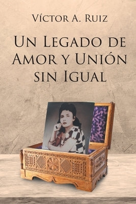 Un Legado de Amor Y Unión Sin Igual by Ruiz, Víctor A.