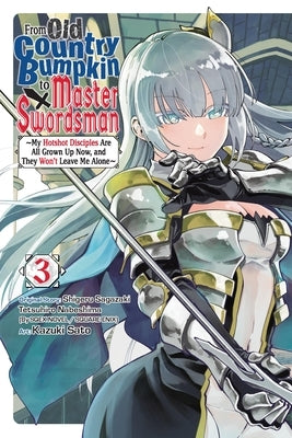 From Old Country Bumpkin to Master Swordsman, Vol. 3: My Hotshot Disciples Are All Grown Up Now, and They Won't Leave Me Alone Volume 3 by Sagazaki, Shigeru