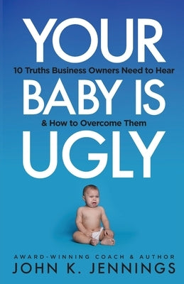 Your Baby Is Ugly: 10 truths business owners need to hear & how to overcome theme by Jennings, John