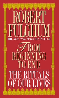 From Beginning to End: The Rituals of Our Lives by Fulghum, Robert