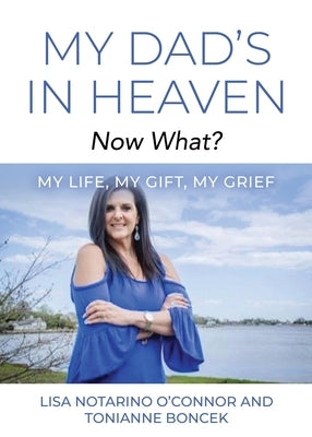 My Dad's In Heaven... Now What? My Life, My Gift, My Grief by O'Connor, Lisa Notarino