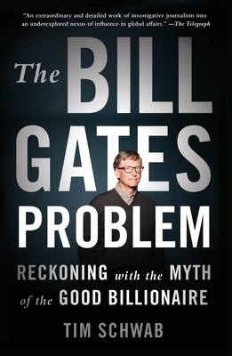 The Bill Gates Problem: Reckoning with the Myth of the Good Billionaire by Schwab, Tim