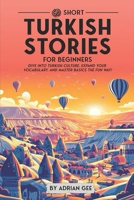 69 Short Turkish Stories for Beginners: Dive Into Turkish Culture, Expand Your Vocabulary, and Master Basics the Fun Way! by Gee, Adrian