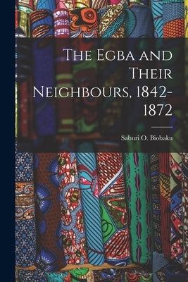 The Egba and Their Neighbours, 1842-1872 by Biobaku, Saburi O. (Saburi Oladeni)