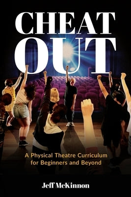 Cheat Out: A Physical Theatre Curriculum for Beginners and Beyond by McKinnon, Jeff