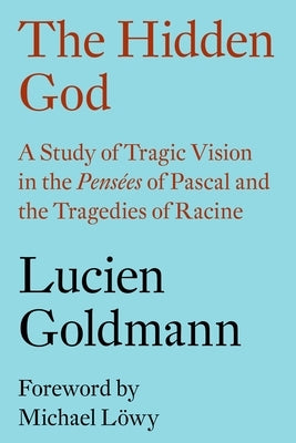 The Hidden God: A Study of Tragic Vision in the Pensées of Pascal and the Tragedies of Racine by Goldmann, Lucien