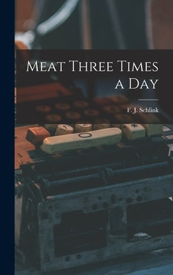 Meat Three Times a Day by Schlink, F. J. (Frederick John) 1891