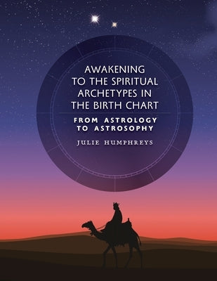 Awakening to the Spiritual Archetypes in the Birth Chart: From Astrology to Astrosophy by Humphreys, Julie