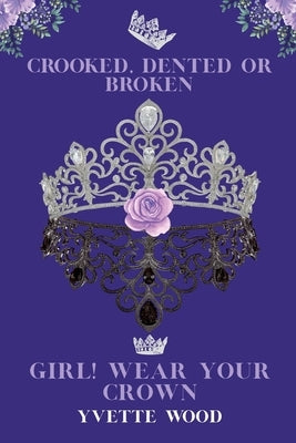 Crooked, Dented or Broken. Girl! Wear your Crown by Wood, Yvette