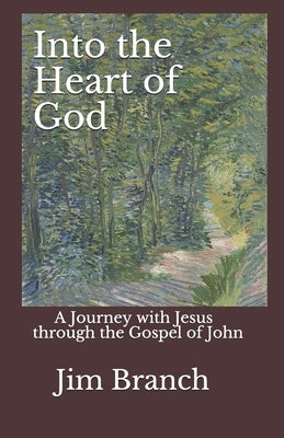 Into the Heart of God: A Journey with Jesus through the Gospel of John by Branch, Jim