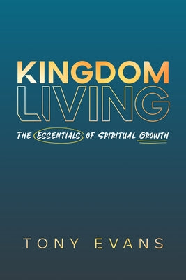 Kingdom Living: The Essentials of Spiritual Growth by Evans, Tony