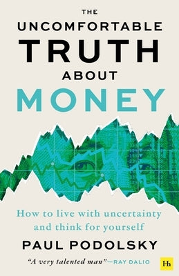 The Uncomfortable Truth about Money: How to Live with Uncertainty and Think for Yourself by Podolsky, Paul