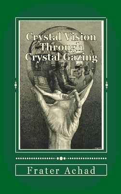 Crystal Vision Through Crystal Gazing by Achad, Frater