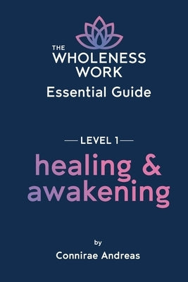 The Wholeness Work Essential Guide - Level I: Healing & Awakening by Andreas, Connirae