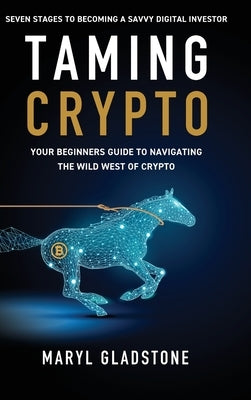 Taming Crypto: Your Beginner's Guide to Navigating the Wild West of Crypto by Gladstone, Maryl