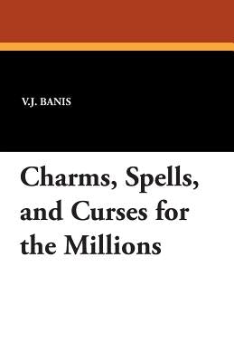 Charms, Spells, and Curses for the Millions by Banis, V. J.