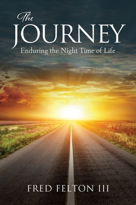 The Journey: Enduring the Night Time of Life by Felton, Fred, III