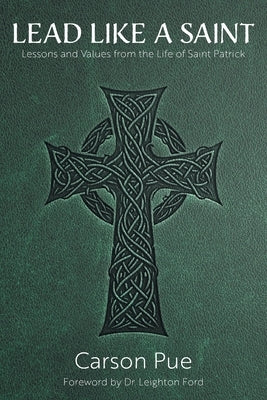 Lead Like a Saint: Lessons and Values from the Life of Saint Patrick by Pue, Carson