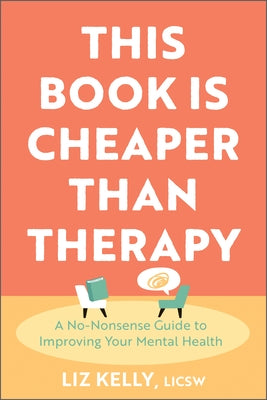 This Book is Cheaper Than Therapy: A No-Nonsense Guide to Improving Your Mental Health by Kelly, Liz